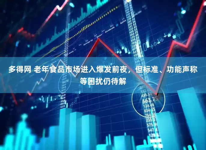 多得网 老年食品市场进入爆发前夜，但标准、功能声称等困扰仍待解