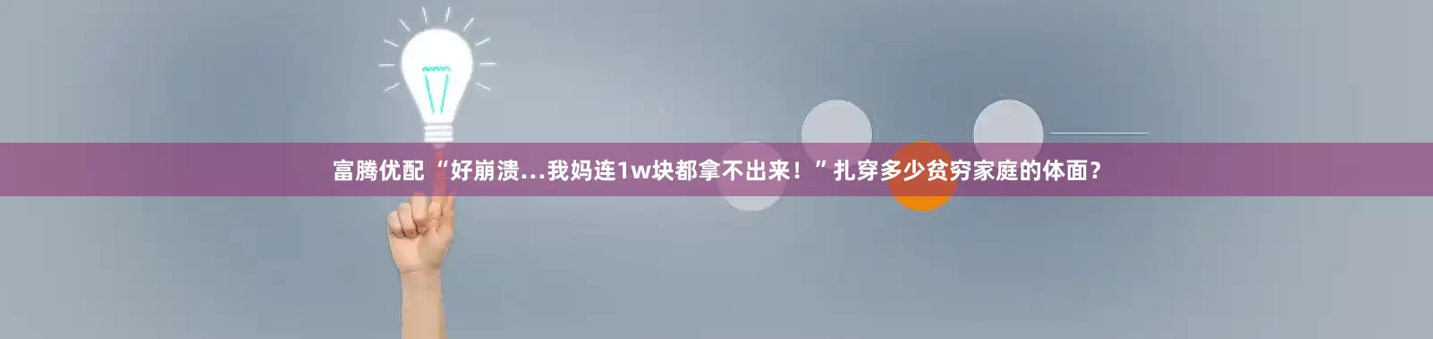 富腾优配 “好崩溃…我妈连1w块都拿不出来！”扎穿多少贫穷家庭的体面？