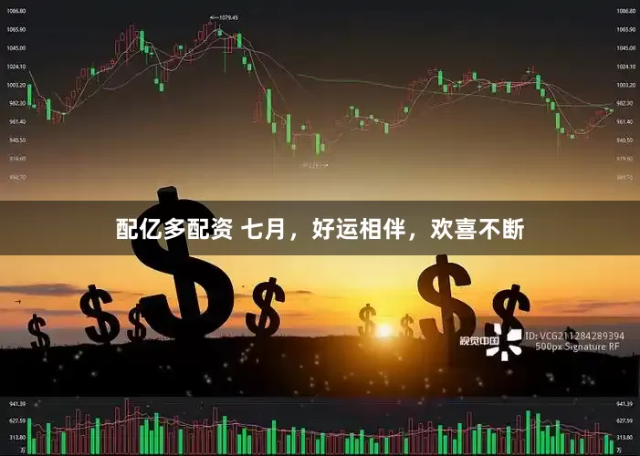 配亿多配资 七月，好运相伴，欢喜不断