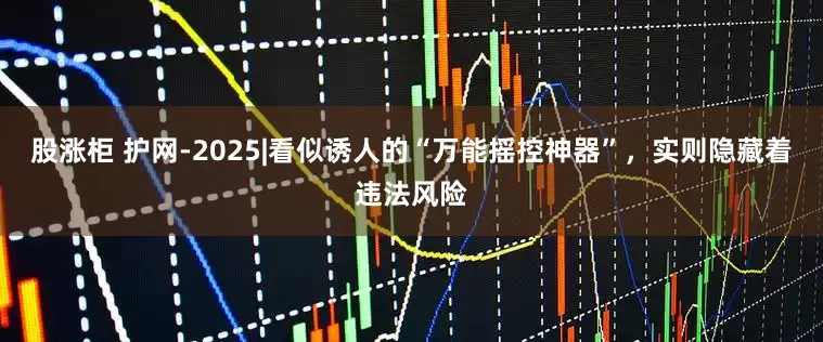 股涨柜 护网-2025|看似诱人的“万能摇控神器”，实则隐藏着违法风险