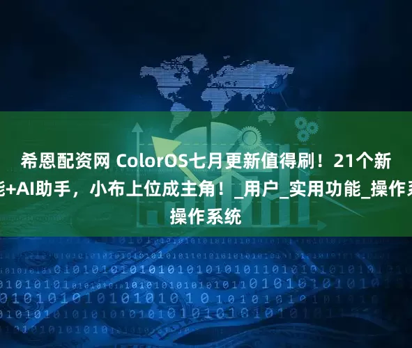 希恩配资网 ColorOS七月更新值得刷！21个新功能+AI助手，小布上位成主角！_用户_实用功能_操作系统