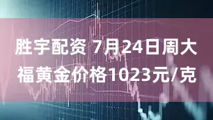 胜宇配资 7月24日周大福黄金价格1023元/克