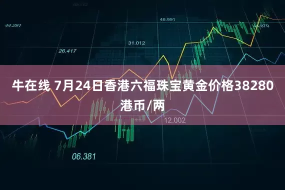 牛在线 7月24日香港六福珠宝黄金价格38280港币/两