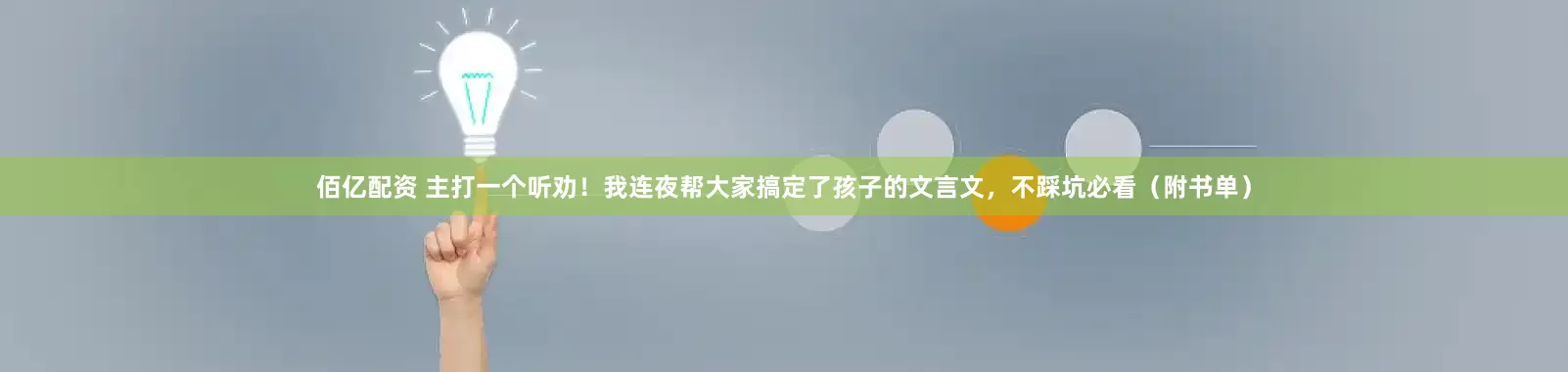 佰亿配资 主打一个听劝！我连夜帮大家搞定了孩子的文言文，不踩坑必看（附书单）