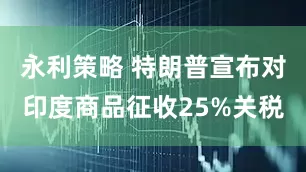 永利策略 特朗普宣布对印度商品征收25%关税