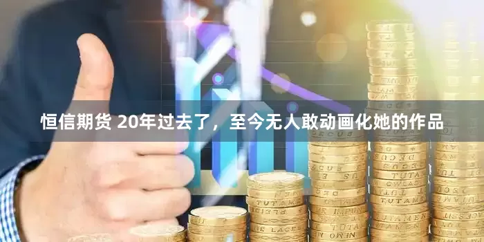 恒信期货 20年过去了，至今无人敢动画化她的作品