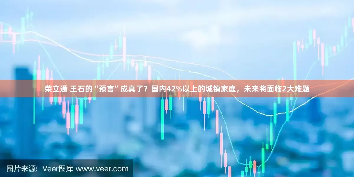 荣立通 王石的“预言”成真了？国内42%以上的城镇家庭，未来将面临2大难题