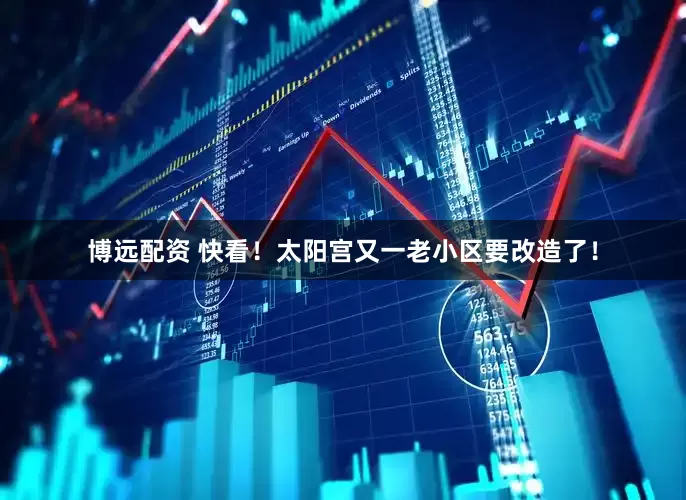 博远配资 快看！太阳宫又一老小区要改造了！